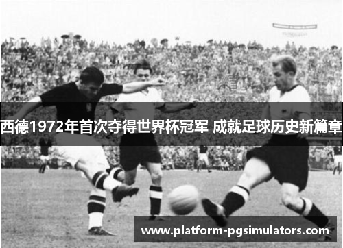 西德1972年首次夺得世界杯冠军 成就足球历史新篇章