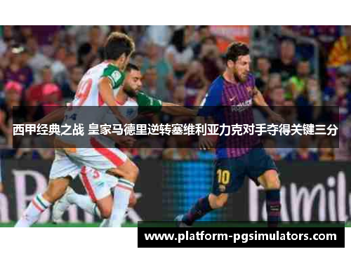 西甲经典之战 皇家马德里逆转塞维利亚力克对手夺得关键三分 西甲经典之战 皇家马德里逆转塞维利亚力克对手夺得关键三分