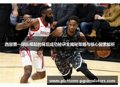 西部第一球队崛起的背后成功秘诀全揭秘策略与核心因素解析 西部第一球队崛起的背后成功秘诀全揭秘策略与核心因素解析
