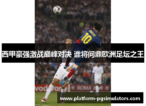 西甲豪强激战巅峰对决 谁将问鼎欧洲足坛之王 西甲豪强激战巅峰对决 谁将问鼎欧洲足坛之王