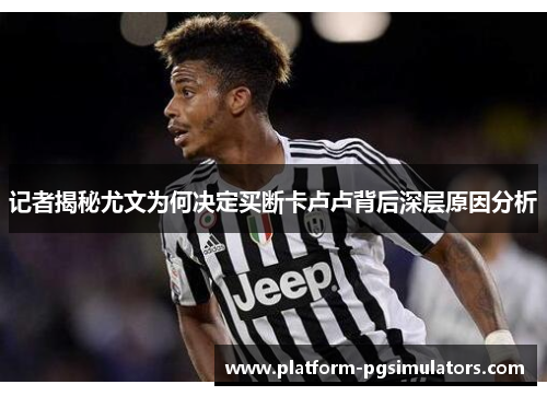 记者揭秘尤文为何决定买断卡卢卢背后深层原因分析 记者揭秘尤文为何决定买断卡卢卢背后深层原因分析