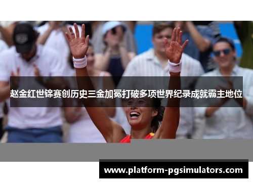 赵金红世锦赛创历史三金加冕打破多项世界纪录成就霸主地位