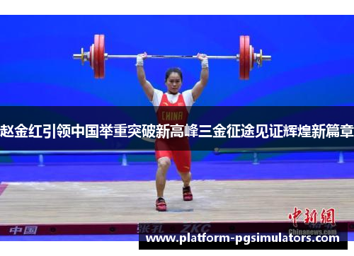 赵金红引领中国举重突破新高峰三金征途见证辉煌新篇章