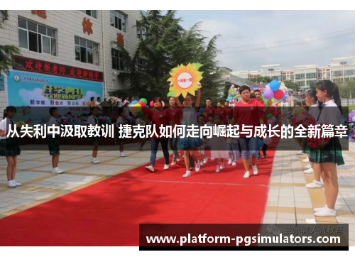 从失利中汲取教训 捷克队如何走向崛起与成长的全新篇章 从失利中汲取教训 捷克队如何走向崛起与成长的全新篇章