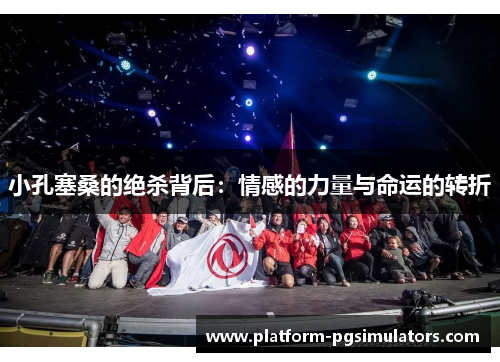 小孔塞桑的绝杀背后：情感的力量与命运的转折