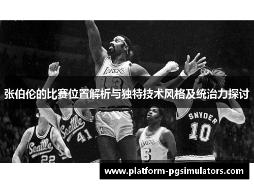 张伯伦的比赛位置解析与独特技术风格及统治力探讨