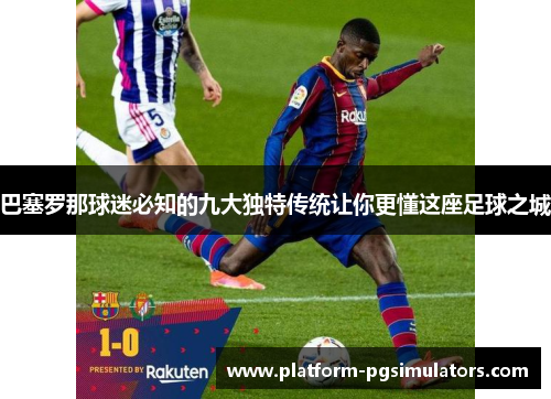 巴塞罗那球迷必知的九大独特传统让你更懂这座足球之城