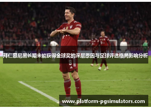 拜仁慕尼黑长期未能获得金球奖的深层原因与足球评选格局影响分析