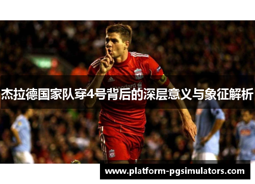 杰拉德国家队穿4号背后的深层意义与象征解析
