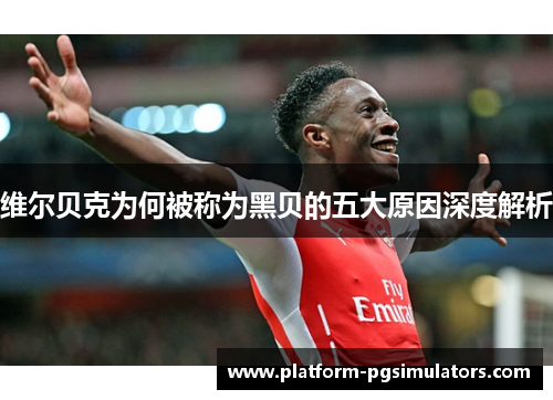 维尔贝克为何被称为黑贝的五大原因深度解析