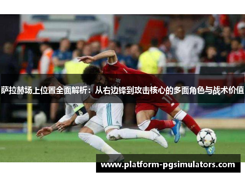 萨拉赫场上位置全面解析：从右边锋到攻击核心的多面角色与战术价值