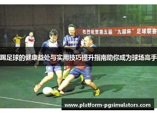 踢足球的健康益处与实用技巧提升指南助你成为球场高手