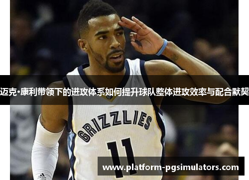 迈克·康利带领下的进攻体系如何提升球队整体进攻效率与配合默契