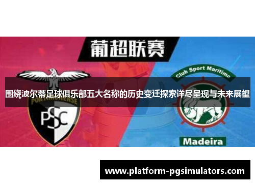 围绕波尔蒂足球俱乐部五大名称的历史变迁探索详尽呈现与未来展望