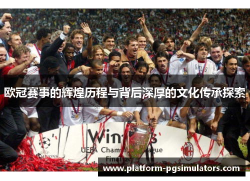 欧冠赛事的辉煌历程与背后深厚的文化传承探索