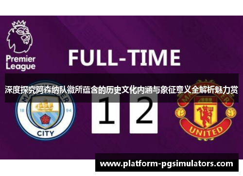 深度探究阿森纳队徽所蕴含的历史文化内涵与象征意义全解析魅力赏 深度探究阿森纳队徽所蕴含的历史文化内涵与象征意义全解析魅力赏