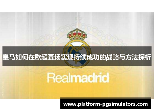 皇马如何在欧超赛场实现持续成功的战略与方法探析 皇马如何在欧超赛场实现持续成功的战略与方法探析
