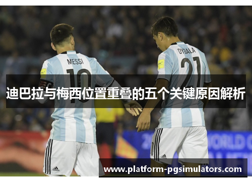 迪巴拉与梅西位置重叠的五个关键原因解析 迪巴拉与梅西位置重叠的五个关键原因解析