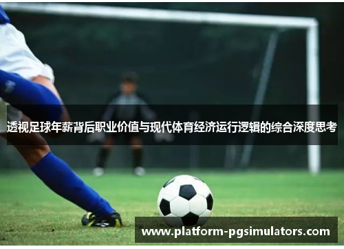 透视足球年薪背后职业价值与现代体育经济运行逻辑的综合深度思考