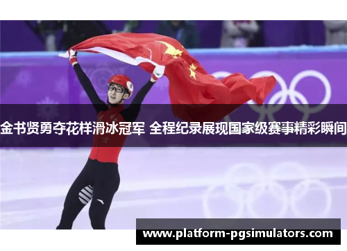金书贤勇夺花样滑冰冠军 全程纪录展现国家级赛事精彩瞬间