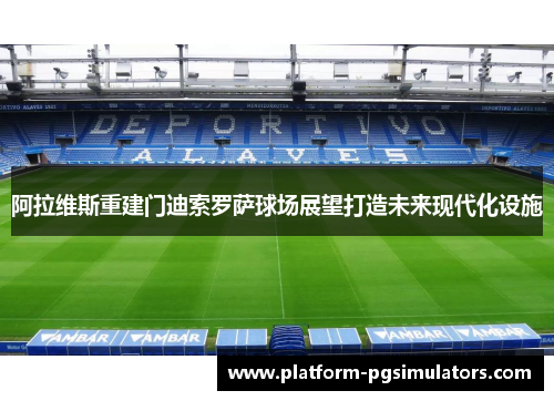 阿拉维斯重建门迪索罗萨球场展望打造未来现代化设施