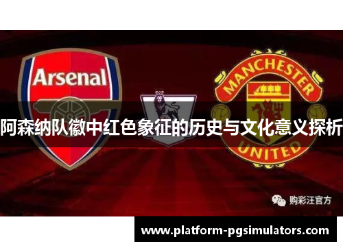 阿森纳队徽中红色象征的历史与文化意义探析
