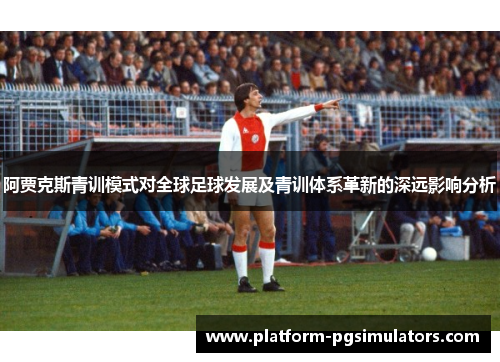 阿贾克斯青训模式对全球足球发展及青训体系革新的深远影响分析