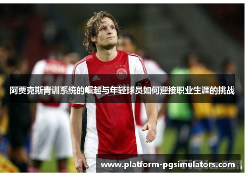 阿贾克斯青训系统的崛起与年轻球员如何迎接职业生涯的挑战
