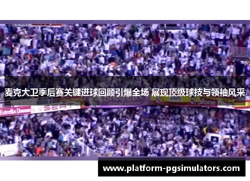 麦克大卫季后赛关键进球回顾引爆全场 展现顶级球技与领袖风采