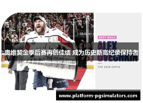 奥维契金季后赛再创佳绩 成为历史新高纪录保持者 奥维契金季后赛再创佳绩 成为历史新高纪录保持者