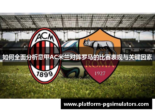 如何全面分析意甲AC米兰对阵罗马的比赛表现与关键因素
