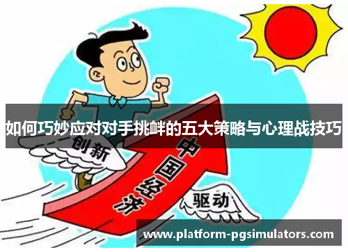如何巧妙应对对手挑衅的五大策略与心理战技巧