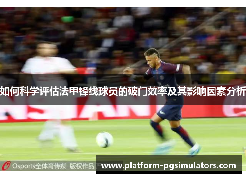 如何科学评估法甲锋线球员的破门效率及其影响因素分析