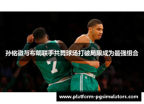 孙铭徽与布朗联手共舞球场打破局限成为最强组合