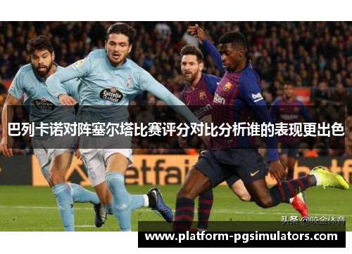 巴列卡诺对阵塞尔塔比赛评分对比分析谁的表现更出色