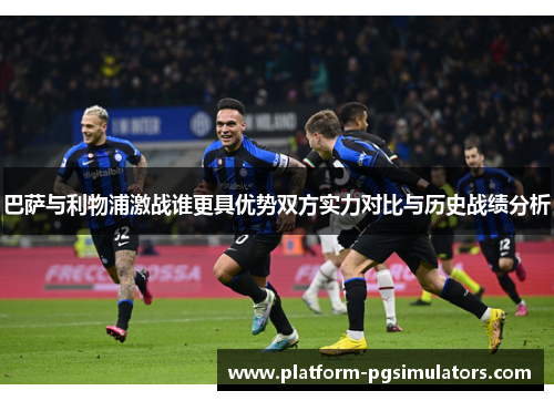 巴萨与利物浦激战谁更具优势双方实力对比与历史战绩分析