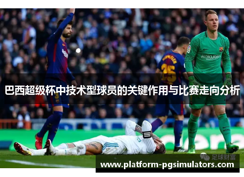 巴西超级杯中技术型球员的关键作用与比赛走向分析