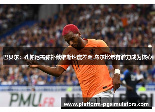 巴贝尔:孔帕尼需弥补戴维斯速度差距 乌尔比希有潜力成为核心 巴贝尔:孔帕尼需弥补戴维斯速度差距 乌尔比希有潜力成为核心