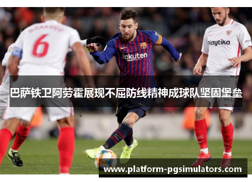 巴萨铁卫阿劳霍展现不屈防线精神成球队坚固堡垒