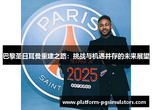 巴黎圣日耳曼重建之路：挑战与机遇并存的未来展望