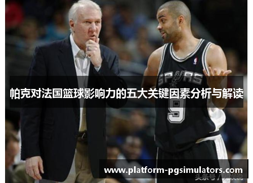 帕克对法国篮球影响力的五大关键因素分析与解读