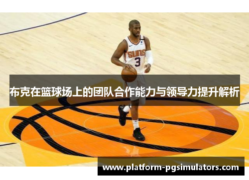 布克在篮球场上的团队合作能力与领导力提升解析