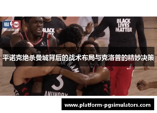 平诺克绝杀曼城背后的战术布局与克洛普的精妙决策