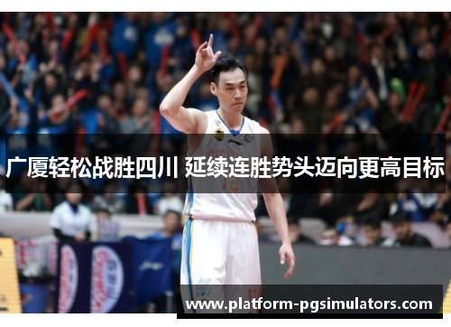 广厦轻松战胜四川 延续连胜势头迈向更高目标