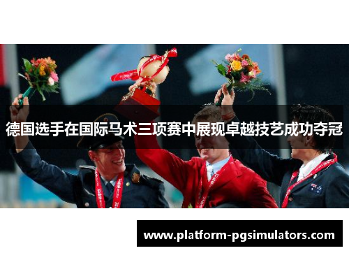 德国选手在国际马术三项赛中展现卓越技艺成功夺冠