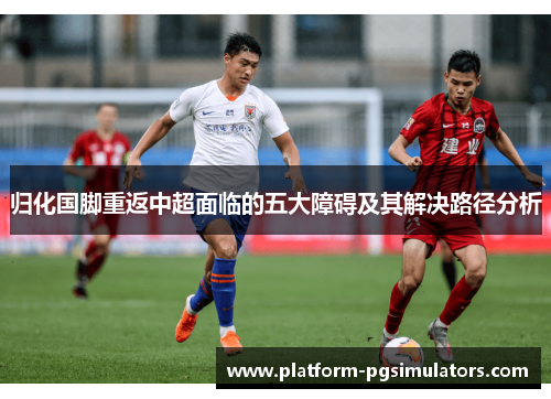 归化国脚重返中超面临的五大障碍及其解决路径分析