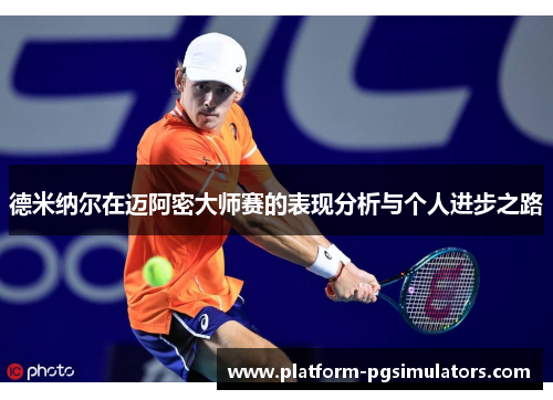 德米纳尔在迈阿密大师赛的表现分析与个人进步之路