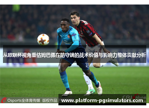 从欧联杯视角重估姆巴佩在防守端的战术价值与影响力整体贡献分析
