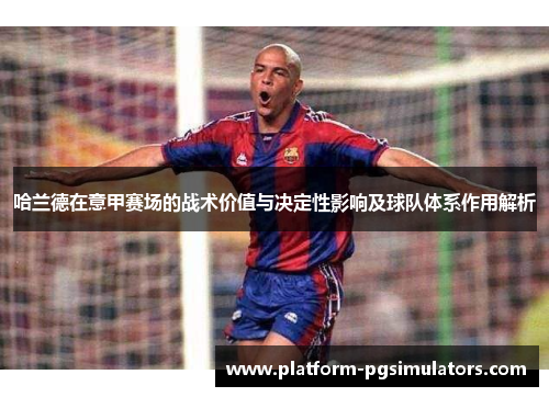 哈兰德在意甲赛场的战术价值与决定性影响及球队体系作用解析 哈兰德在意甲赛场的战术价值与决定性影响及球队体系作用解析