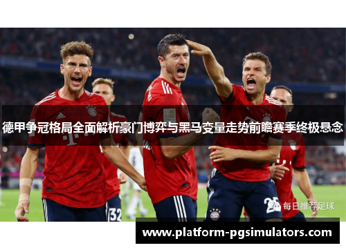 德甲争冠格局全面解析豪门博弈与黑马变量走势前瞻赛季终极悬念